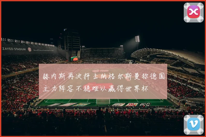 赫内斯再次抨击纳格尔斯曼称德国主力阵容不稳难以赢得世界杯
