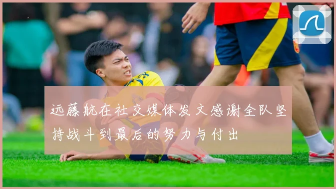 远藤航在社交媒体发文感谢全队坚持战斗到最后的努力与付出
