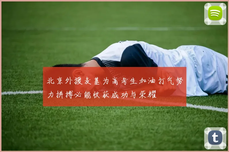 北京外援麦基为高考生加油打气努力拼搏必能收获成功与荣耀