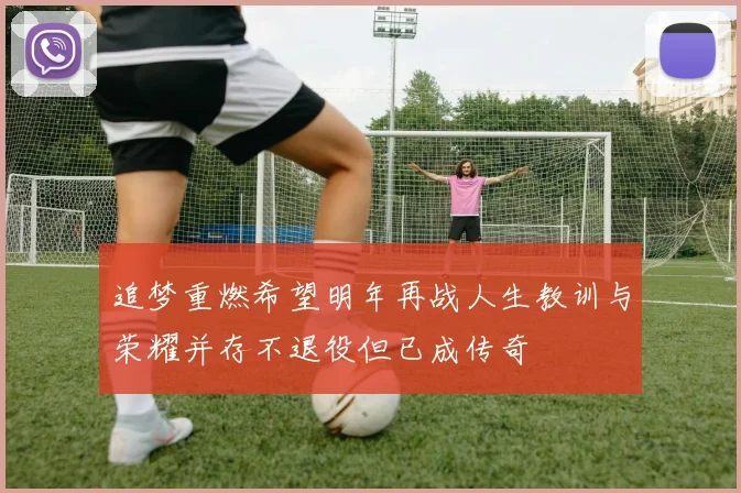 追梦重燃希望明年再战人生教训与荣耀并存不退役但已成传奇