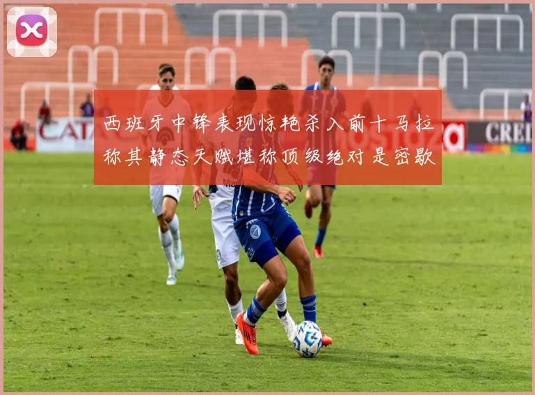 西班牙中锋表现惊艳杀入前十马拉称其静态天赋堪称顶级绝对是密歇根夺冠功臣