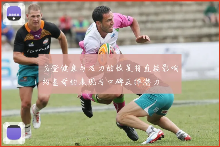 戈登健康与活力的恢复将直接影响约基奇的表现与口碑反弹潜力