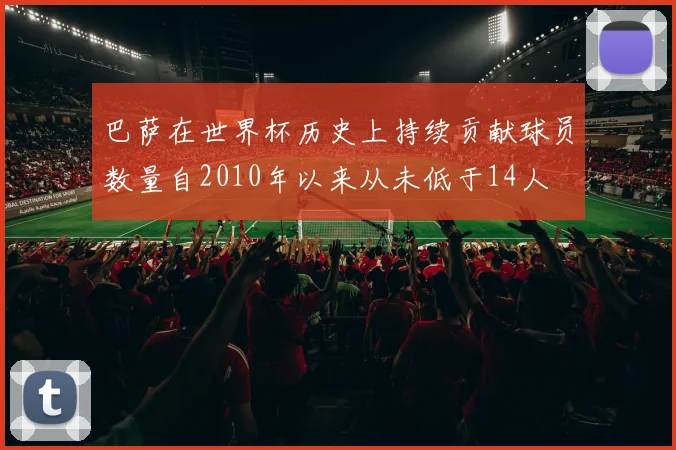 巴萨在世界杯历史上持续贡献球员数量自2010年以来从未低于14人