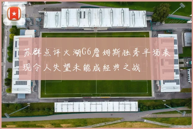 苏群点评火湖G6詹姆斯独秀半场表现令人失望未能成经典之战