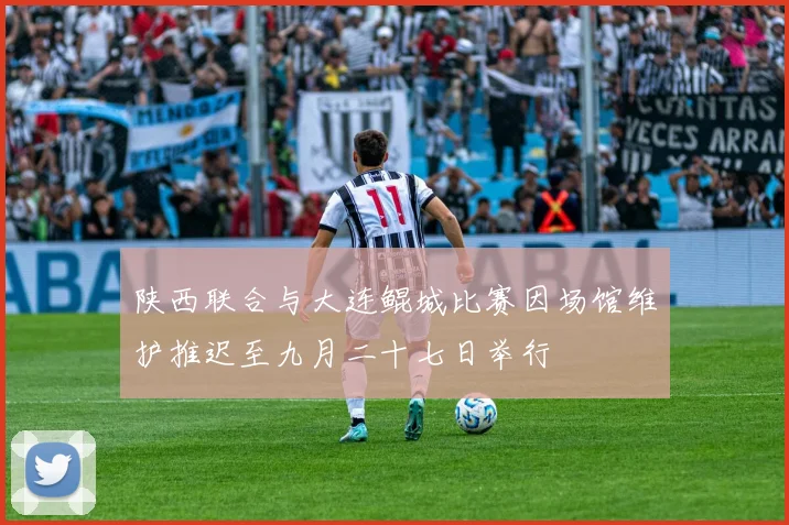 陕西联合与大连鲲城比赛因场馆维护推迟至九月二十七日举行