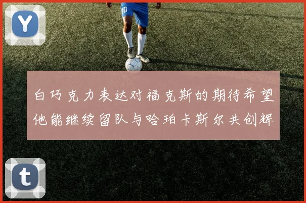 白巧克力表达对福克斯的期待希望他能继续留队与哈珀卡斯尔共创辉煌