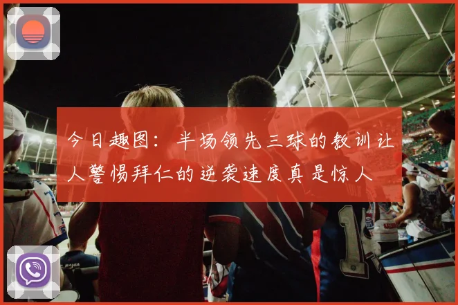 今日趣图：半场领先三球的教训让人警惕拜仁的逆袭速度真是惊人