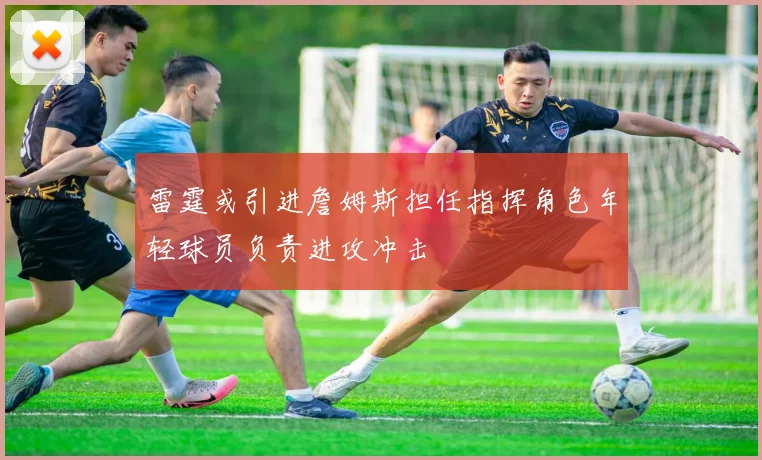 雷霆或引进詹姆斯担任指挥角色年轻球员负责进攻冲击