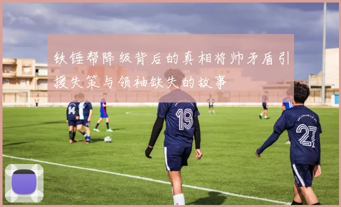 铁锤帮降级背后的真相将帅矛盾引援失策与领袖缺失的故事
