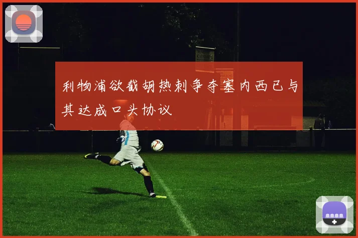 利物浦欲截胡热刺争夺塞内西已与其达成口头协议