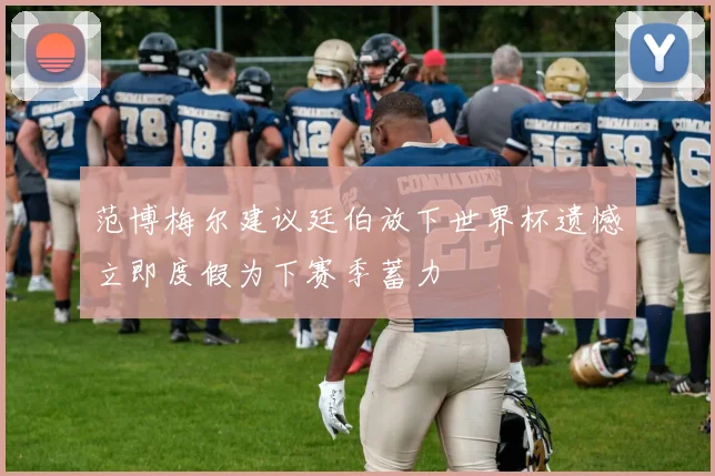 范博梅尔建议廷伯放下世界杯遗憾立即度假为下赛季蓄力