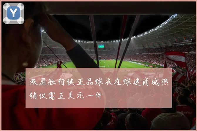 浓眉独行侠正品球衣在球迷商城热销仅需五美元一件
